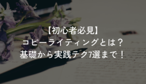 【初心者必見】コピーライティングとは？基礎から実践テク7選まで！