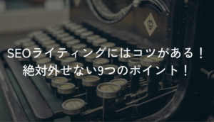 SEOライティングにはコツがある！絶対外せない9つのポイント！