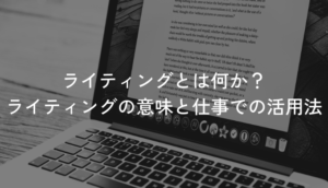 ライティングとは何か？ライティングの意味と仕事での活用法