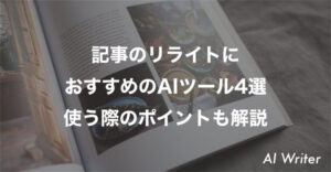 記事のリライトに おすすめのAIツール4選 使う際のポイントも解説