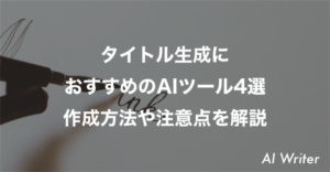 タイトル生成に おすすめのAIツール4選 作成方法や注意点を解説